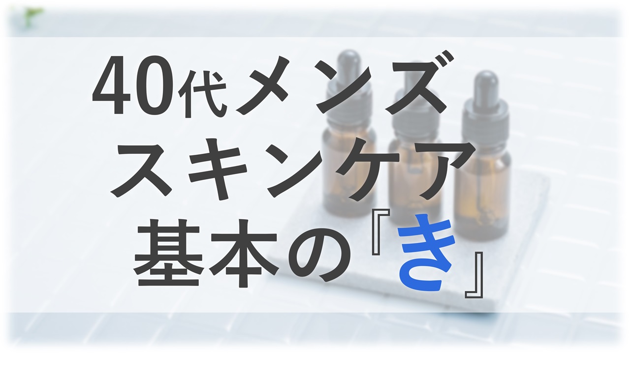 40代メンズスキンケア基本の「き」