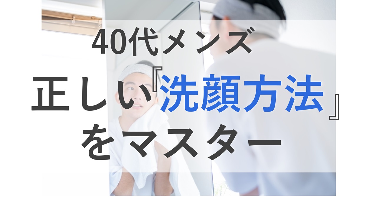 40代メンズ正しい洗顔方法をマスター